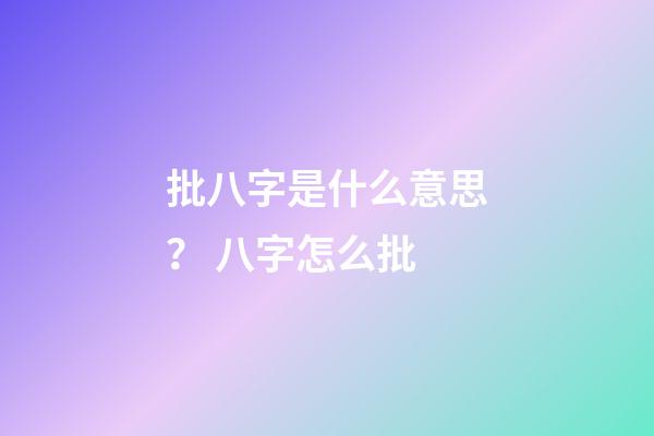 批八字是什么意思？ 八字怎么批